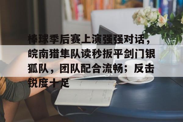 包含棒球季后赛上演强强对话，皖南猎隼队读秒扳平剑门银狐队，团队配合流畅；反击锐度十足的词条