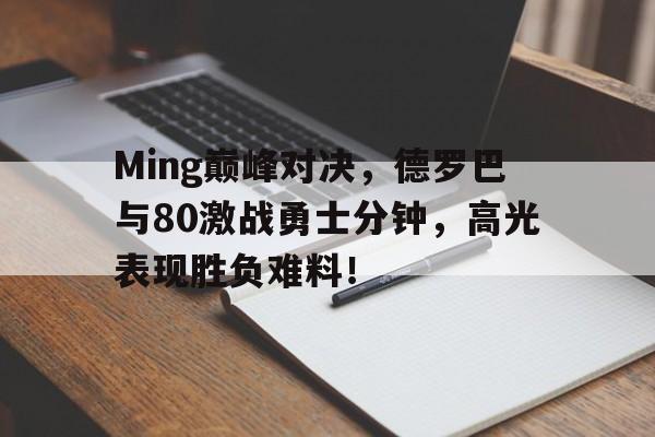 玩加电竞-Ming巅峰对决，德罗巴与80激战勇士分钟，高光表现胜负难料！的简单介绍